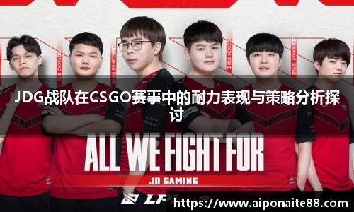 JDG战队在CSGO赛事中的耐力表现与策略分析探讨