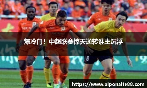 爆冷门！中超联赛惊天逆转谁主沉浮