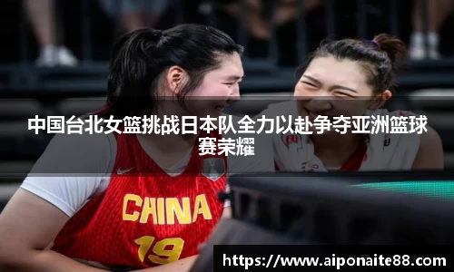 中国台北女篮挑战日本队全力以赴争夺亚洲篮球赛荣耀