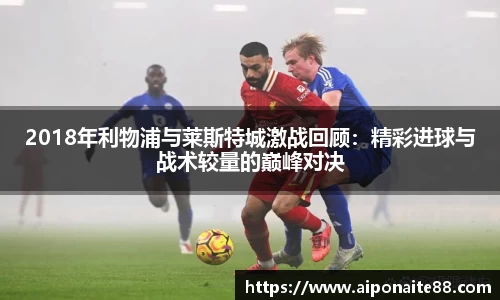 2018年利物浦与莱斯特城激战回顾：精彩进球与战术较量的巅峰对决