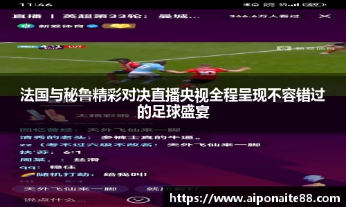 法国与秘鲁精彩对决直播央视全程呈现不容错过的足球盛宴