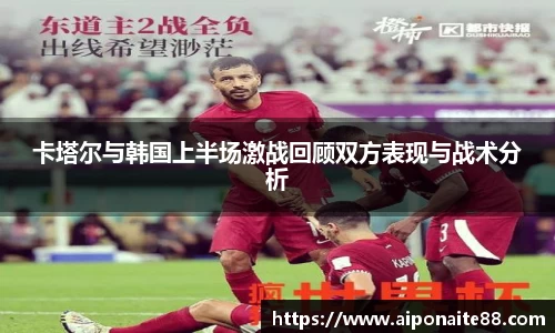 卡塔尔与韩国上半场激战回顾双方表现与战术分析