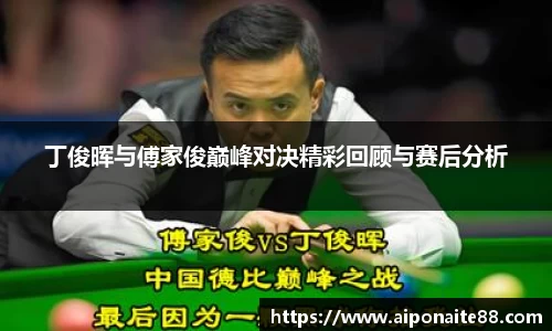 丁俊晖与傅家俊巅峰对决精彩回顾与赛后分析