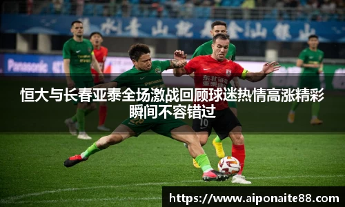 恒大与长春亚泰全场激战回顾球迷热情高涨精彩瞬间不容错过